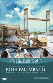 Cover VENESIA DARI TIMUR :  Memaknai Produksi dan Reproduksi Simbolik Kota Palembang Dari Kolonial Sampai Pascakolonial / Dedi Irwanto Muhammad Santun