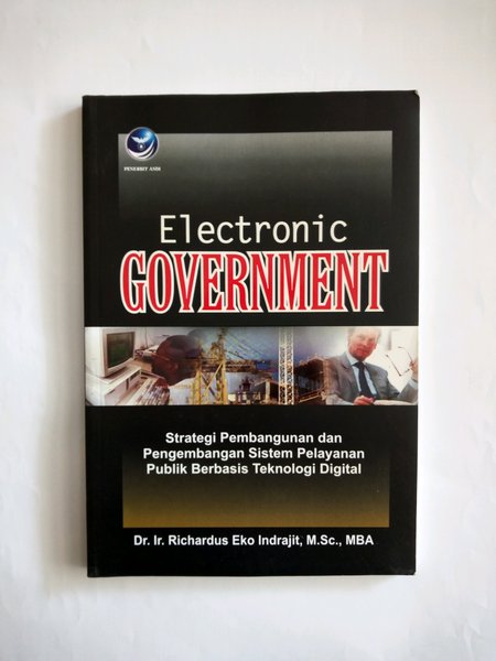 Cover ELECTRONIC GOVERMENT :  Strategi Pembangunan dan Pengembangan Sistem Pelayanan Publik Berbasis Teknologi Digital / Penulis, Dr. Ir. Richardus Eko Indrajit, M. Sc., MBA.