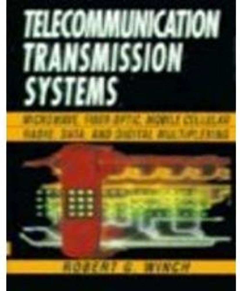 Cover TELECOMMUNICATION TRANSMISSION SYSTEM :  Microwave, Fiber Optic, Mobile Cellular, Radio, Data, and Digital Multiplexing / Robert G. Winch