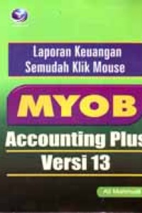 Cover LAPORAN KEUANGAN SEMUDAH KLIK MOUSE MYOB ACCOUNTING PLUS VERSI 13 / Ali Mahmudi