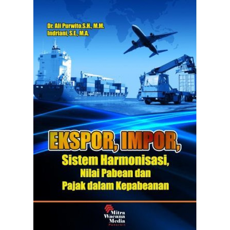 Cover Ekspor, Impor, Sistem Harmonisasi, Nilai Pabean dan Pajak dalam Kepabeanan / Dr. Ali Purwito S.H., M.M. ; Indriani S.E., M.A.