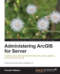 Cover ADMINISTERING ARCGIS FOR SERVER :  Installing and Configuring ArcGIS for Server to Publish, Optimize, and Secure GIS Services / Hussein Nasser