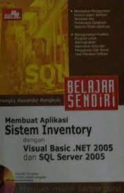 Cover BELAJAR SENDIRI MEMBUAT APLIKASI SISTEM INVENTORY DENGAN VISUAL BASIC. NET 2005 DAN SQL SERVER 2005 / Hengky Alexander Mangkulo