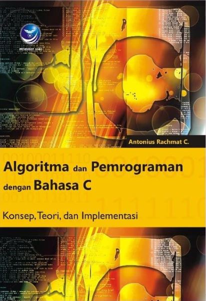 Cover ALGORITMA DAN PEMROGRAMAN DENGAN BAHASA C :  Konsep, Teori, dan Implementasi / Antonius Rachmat C.