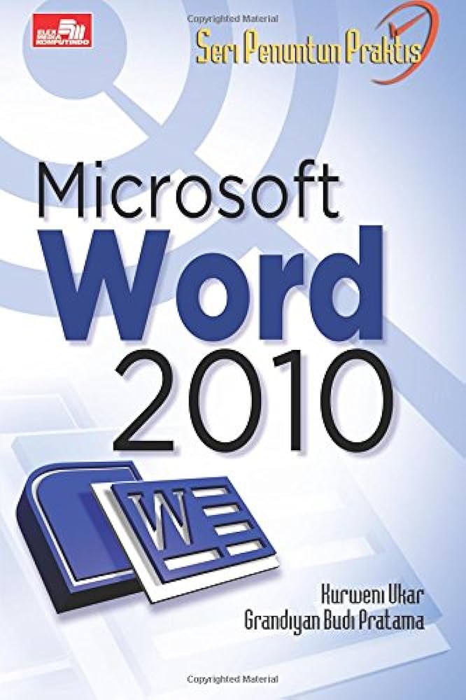 Cover SERI PENUNTUN PRAKTIS MICROSOFT WORD 2010 / Kurweni Ukar ; Grandiyan Budi Pratama