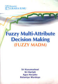 Cover FUZZY MULTI-ATTRIBUTE DECISION MAKING (FUZZY MADM) / Sri Kusumadewi, Sri Hartati, Agus Harjoko, & Retantyo Wardoyo