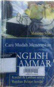 Cover CARA MUDAH MENERAPKAN ENGLISH GRAMMAR :  Kaidah & Latihan Untuk Rujukan Belajar Sendiri / Muhibbin Syah