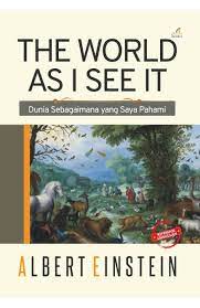 Cover THE WORLD AS I SEE IT :  Dunia Sebagaimana yang Saya Pahami / Penulis : Albert Einstein ; Penerjemah : Abd. Mukhit