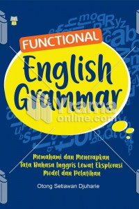 Cover Functional English Grammar :  Memahami dan Menerapkan Tata Bahasa Inggris Lewat Eksplorasi Model dan Pelatihan / Otong Setiawan Djuharie