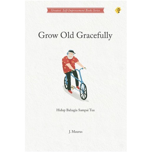 Cover Grow old gracefully :  hidup bahagia sampai tua / pengarang, J. Maurus; penerjemah, Susilawati Hamsa; penyunting, Zulkarnaen Ishak