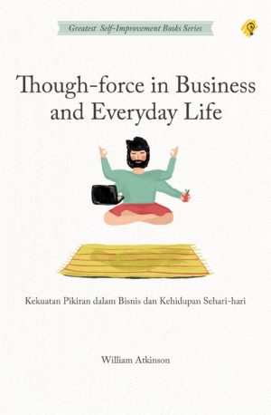 Cover THOUGH-FORCE IN BUSINESS AND EVERYDAY LIFE :  Kekuatan Pikiran dalam Bisnis dan Kehidupan Sehari-hari / William Atkinson