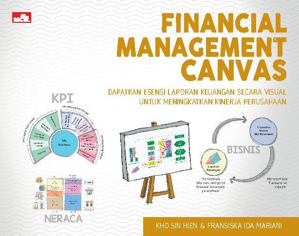 Cover FINANCIAL MANAGEMENT CANVAS :  Dapatkan Esensi Laporan Keuangan Secara Visual untuk Meningkatkan Kinerja Perusahaan / KHO SIN HIEN ; FRANSISKA IDA MARIANI