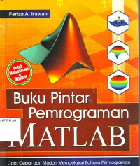 Cover BUKU PINTAR PEMROGRAMAN MATLAB :  Cara Cepat dan Mudah Mempelajari Bahasa Pemrograman untuk Penyelesaian Masalah Komputasi / Feriza A. Irawan