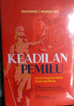 Cover KEADILAN PEMILU :  Potret Penegakan Hukum Pemilu dan Pilkada / Irvan Mawardi dan Muhammad Jufri