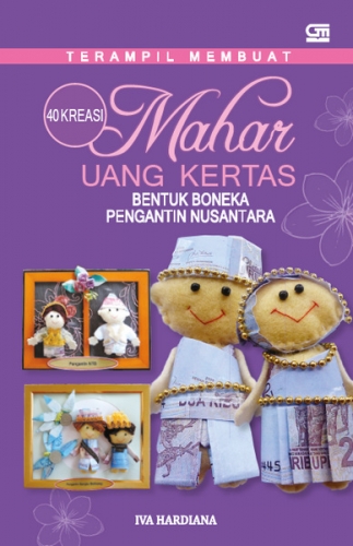 Cover TERAMPIL MEMBUAT 40 KREASI MAHAR UANG KERTAS :  BENTUK BONEKA PENGANTIN NUSANTARA / Iva Hardiana