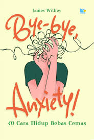 Cover BYE-BYE, ANXIETY :  40 Cara Hidup Bebas Cemas / James Withey
