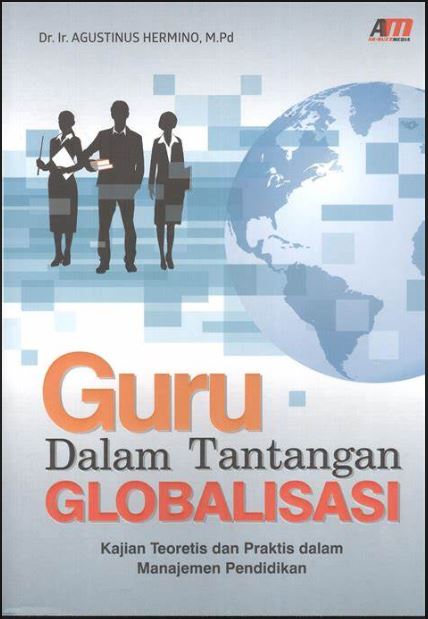 Cover GURU DALAM TANTANGAN GLOBALISASI :  KAJIAN TEORETIS DAN PRAKTIS DALAM MANAJEMEN PENDIDIKAN / Dr. Ir. Agustinus Hermino, M.Pd