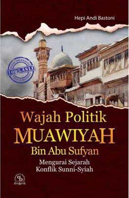 Cover WAJAH POLITIK MUAWIYAH BIN ABU SUFYAN :  Mengurai Sejarah Konflik Sunni-Syiah / Bastoni, Hepi Andi