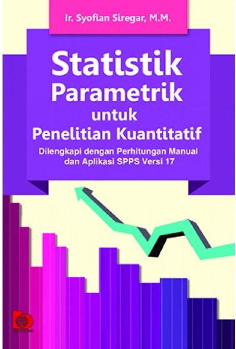 Cover Statistik Parametrik untuk Penelitian Kuantitatif :  Dilengkapi dengan Perhitungan Manual dan Aplikasi SPSS Versi 17 / Syofian Siregar