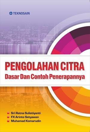 Cover Pengolahan Citra :  Dasar dan Contoh Penerapannya / Sri Ratna Sulistiyanti, FX Arinto Setyawan, Muhamad Komarudin