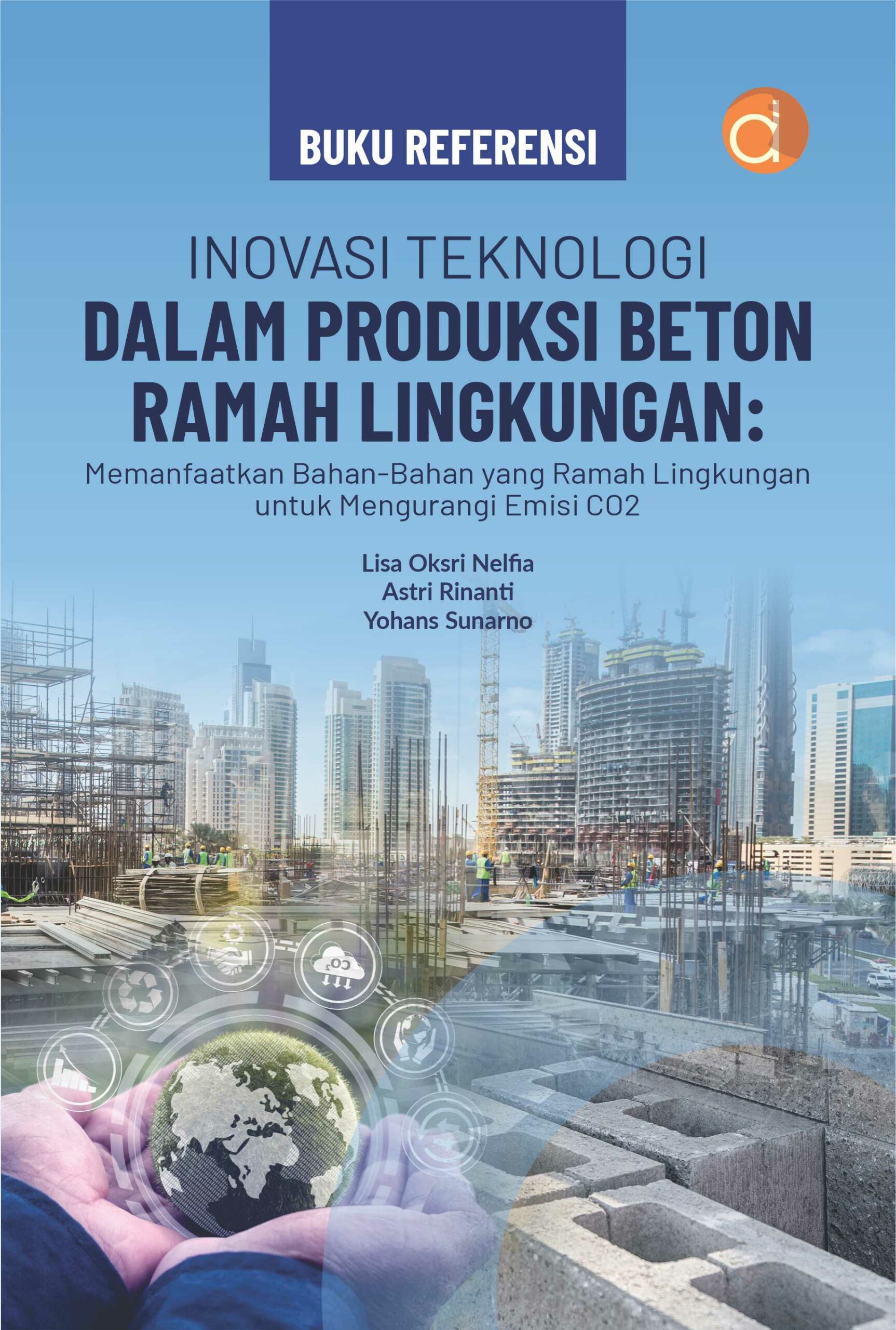 Cover Inovasi teknologi dalam produksi beton ramah lingkungan :  Memanfaatkan bahan-bahan yang ramah lingkungan untuk mengurangi emisi CO2