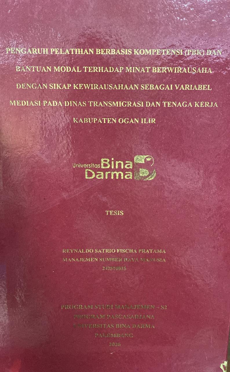 Cover PENGARUH PELATIHAN BERBASIS KOMPETENSI (PBK) DAN BANTUAN MODAL TERHADAP MINAT BERWIRAUSAHA DENGAN SIKAP KEWIRAUSAHAAN SEBAGAI VARIABEL MEDIASI PADA DINAS TRANSMIGRASI DAN TENAGA KERJA KABUPATEN OGAN ILIR / REYNALDO SATRIO FISCHA PRATAMA