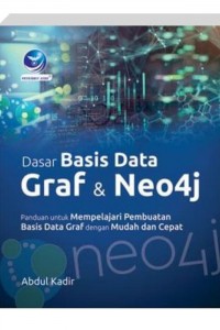 Cover DASAR BASIS DATA GRAF & NEO4J :  Panduan Untuk Mempelajari Basis Data Graf Dengan Mudah dan Cepat / Abdul Kadir ; editor, Giovanny.