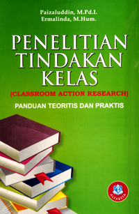 Cover PENELITIAN TINDAKAN KELAS (Classroom Action Research) :  Panduan Teoritis Dan Praktis / Paizaluddin dan Ermalinda