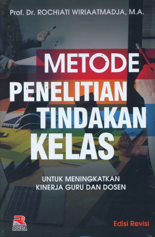 Cover Metode Penelitian Tindakan Kelas :  Untuk meningkatkan kinerja guru dan dosen / Rochiati Wiriaatmadja