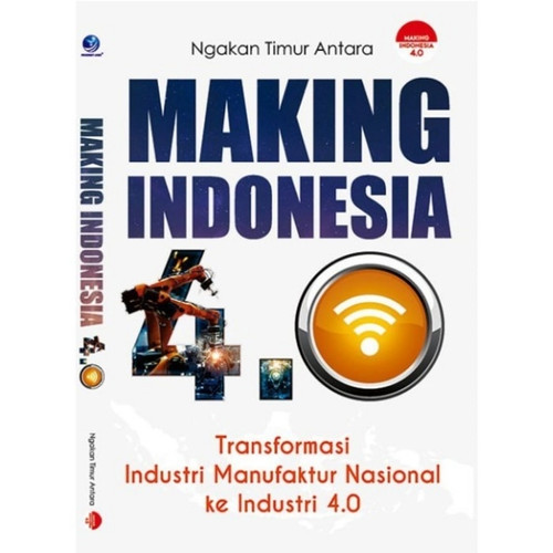 Cover MAKING INDONESIA 4.0 :  Transformasi Industri Manufaktur Nasional ke Industri 4.0 / Ngakan Timur Antara
