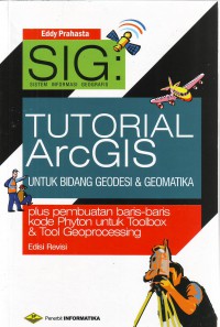 Cover SIG TUTORIAL  ARCGIS UNTUK BIDANG GEODESI & GEOMATIKA :  Plus pembuatan baris-baris kode Phyton untuk Toolbox & Tool Geoprocessing / Eddy Prahasta