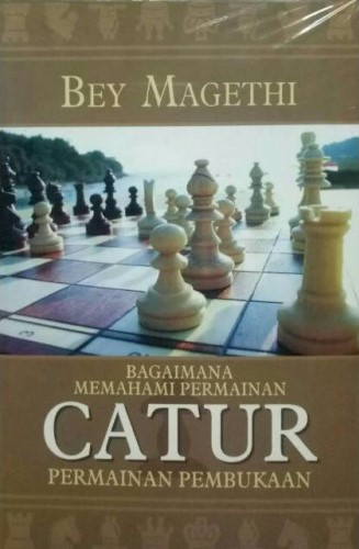 Cover BAGAIMANA MEMAHAMI PERMAINAN CATUR :  Permainan pembukaan / Bey Magethi