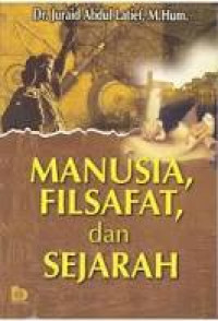 Cover MANUSIA, FILSAFAT, DAN SEJARAH / Juraid Abdul Latief
