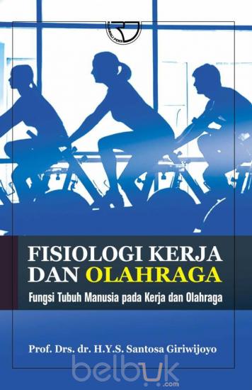 Cover FISIOLOGI KERJA DAN OLAHRAGA :  Fungsi Tubuh Manusia pada Kerja dan Olahraga / H.Y.S. Santosa Giriwijoyo