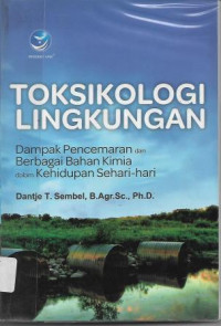 Cover TOKSIKOLOGI LINGKUNGAN :  Dampak Pencemaran dari Berbagai Bahan Kimia dalam Kehidupan Sehari-hari / Dantje T. Sembel