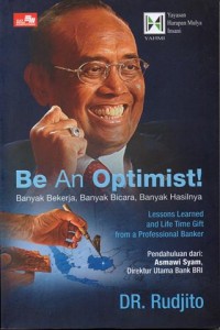 Cover BE AN OPTIMIST! :  Banyak Bekerja, Banyak Bicara, Banyak Hasilnya / Dr. Rudjito