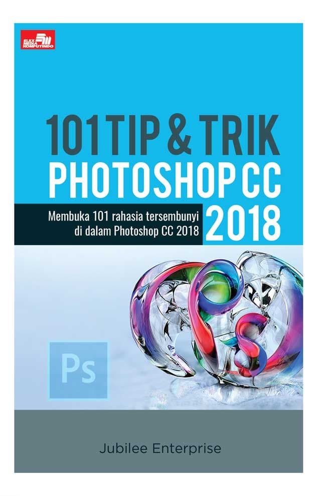 Cover 101 TIP & TRIK PHOTOSHOP CC 2018 :  Membuka 101 Rahasia Tersembunyi di Dalam Photoshop CC 2018 / Jubilee Enterprise
