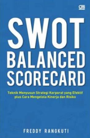 Cover SWOT BALANCED SCORECARD :  Teknik Menyusun Strategi Korporat yang Efektif Plus Cara Mengelola Kinerja dan Risiko / Freddy Rangkuti