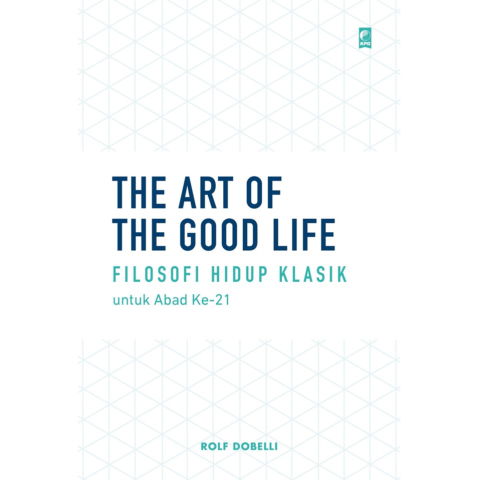Cover THE ART OF THE GOOD LIFE :  Filosofi Hidup Klasik untuk Abad ke-21 / Rolf Dobelli