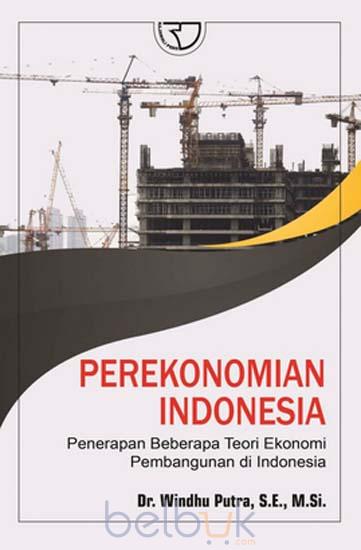 Cover Perekonomian Indonesia :  Penerapan Beberapa Teori Ekonomi Pembangunan di Indonesia / Windhu Putra