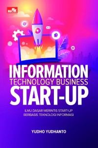 Cover INFORMATION TECHNOLOGY BUSINESS START-UP :  Ilmu Dasar Merintis Start-Up Berbasis Teknologi Informasi Informasi Untuk Pemula / Yudho Yudhanto