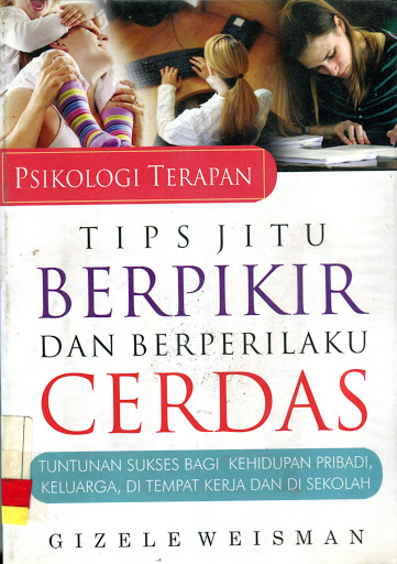Cover PSIKOLOGI TERAPAN TIPS JITU BERPIKIR DAN BERPERILAKU CERDAS :  Tuntunan Sukses Bagi Kehidupan Pribadi, Keluarga, Di Tempat Kerja dan Di Sekolah / GIzele Weisman