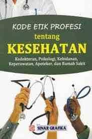 Cover KODE ETIK PROFESI TENTANG KESEHATAN :  Kedokteran, Psikologi, Kebidanan, Keperawatan, Apoteker, dan Rumah Sakit / As'ad Sungguh