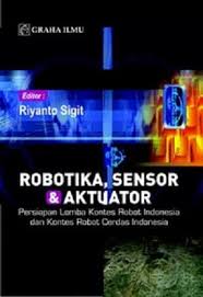 Cover ROBOTIKA, SENSOR & AKTUATOR :  Persiapan Lomba Kontes Robot Indonesia dan Kontes Robot Cerdas Indonesia / Riyanto Sigit