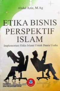 Cover ETIKA BISNIS PERSPEKTIF ISLAM :  Implementasi Etika Islami Untuk Dunia Usaha / Abdul Aziz