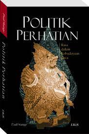 Cover Politik Perhatian :  Rasa dalam Kebudayaan Jawa / Paul Stange ; penyunting, Hairus Salim