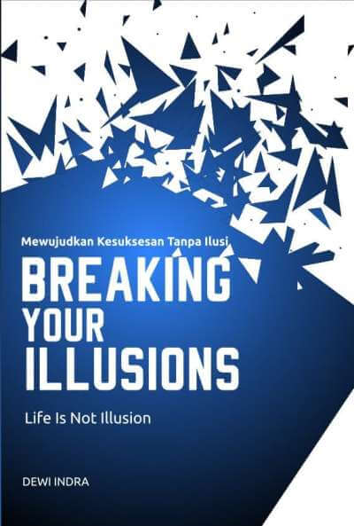 Cover Breaking Your Illusions :  Mewujudkan Kesuksesan Tanpa Ilusi, Life is Not Illusion / Dewi Indra
