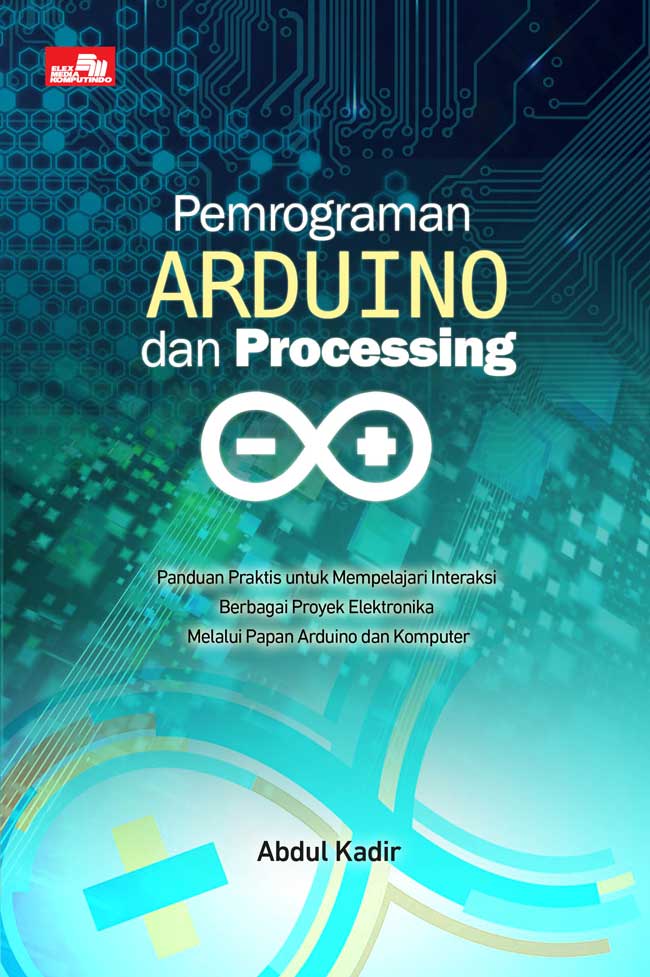 Cover PEMROGRAMAN ARDUNIO DAN PROCESSING :  (PANDUAN PRAKTIS UNTUK MEMPELAJARI INTERAKSI BERBAGAI  PROYEK ELEKTRONIKA MELALUI PAPAN ARDUNIO DAN KOMPUTER) / ABDUL KADIR