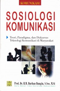 Cover Sosiologi Komunikasi :  Teori, Paradigma, dan Diskursus Teknologi Komunikasi di Masyarakat / Burhan Bungin