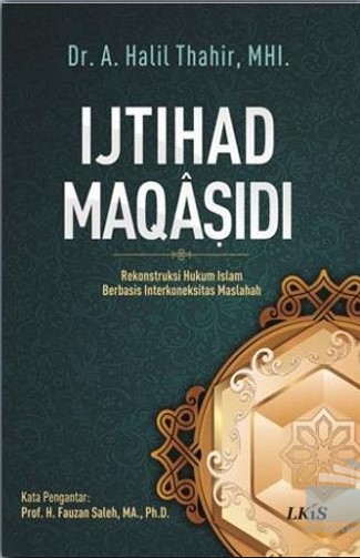Cover IJTIHAD MAQASIDI :  Rekonstruksi Hukum Islam Berbasis Interkoneksitas Maslahah / A. Halil Thahir